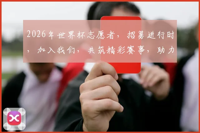 2026年世界杯志愿者，招募进行时，加入我们，共筑精彩赛事，助力全球狂欢