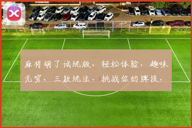 麻将胡了试玩版，轻松体验，趣味无穷，三款玩法，挑战你的牌技，快来试试