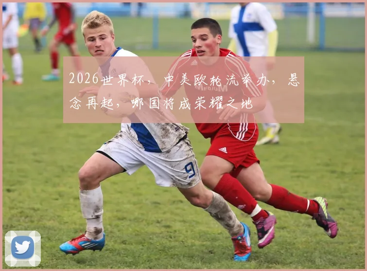 2026世界杯，中美欧轮流举办，悬念再起，哪国将成荣耀之地