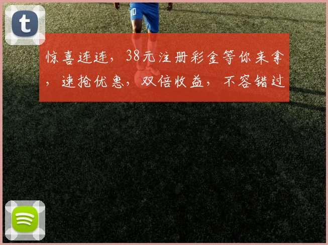 惊喜连连，38元注册彩金等你来拿，速抢优惠，双倍收益，不容错过，速来体验