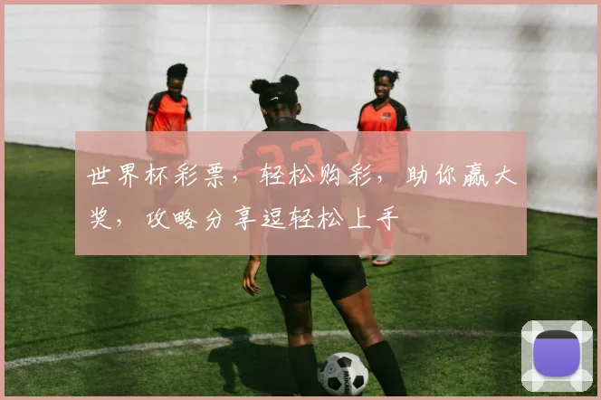 世界杯彩票，轻松购彩，助你赢大奖，攻略分享逗轻松上手