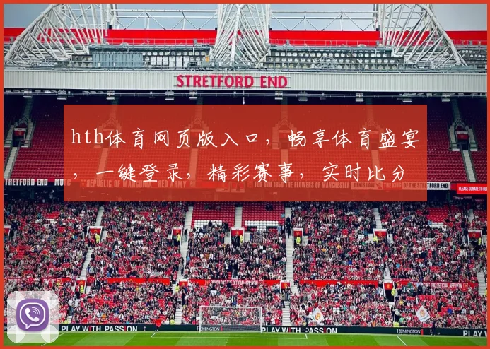 hth体育网页版入口，畅享体育盛宴，一键登录，精彩赛事，实时比分，三重福利，等你来体验