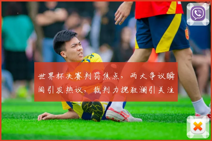 世界杯决赛判罚焦点，两大争议瞬间引发热议，裁判力挽狂澜引关注，悬念迭起